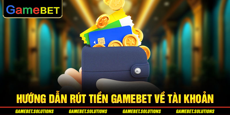 Hướng dẫn rút tiền GAMEBET về tài khoản