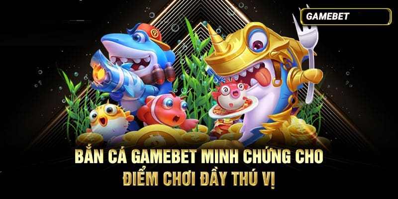 Bắn cá GAMEBET sân chơi đầy thú vị