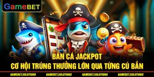 Bắn Cá Jackpot - Cơ Hội Trúng Thưởng Lớn Qua Từng Cú Bắn