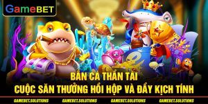 Bắn Cá Thần Tài - Cuộc Săn Thưởng Hồi Hộp Và Đầy Kịch Tính