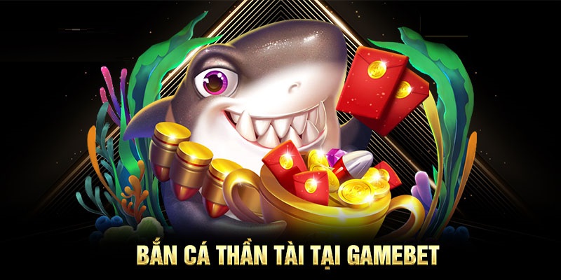 Bắn cá Thần Tài tại GAMEBET cực hot