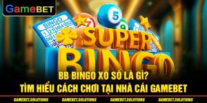 BB Bingo Xổ Số Là Gì? Tìm Hiểu Cách Chơi Tại Nhà Cái GAMEBET