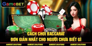 Cách Chơi Baccarat Đơn Giản Nhất Cho Người Chưa Biết Gì