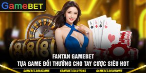 Fantan Gamebet - Tựa Game Đổi Thưởng Cho Tay Cược Siêu Hot