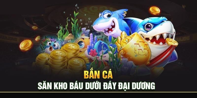 Game bắn cá săn thưởng dưới lòng đại dương