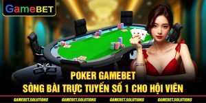 Poker GAMEBET - Sòng Bài Trực Tuyến Số 1 Cho Hội Viên